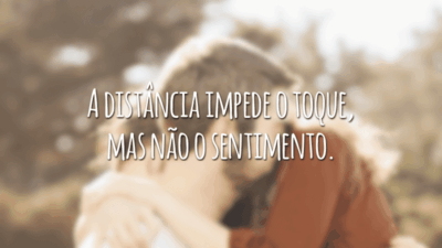 A distância impede o toque, mas não o sentimento.