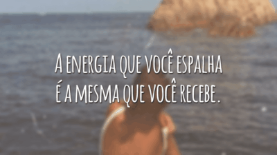 A energia que você espalha é a mesma que você recebe.