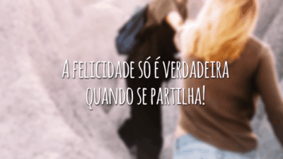A felicidade só é verdadeira quando se partilha!