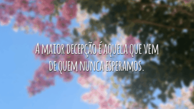 A maior decepção é aquela que vem de quem nunca esperamos.