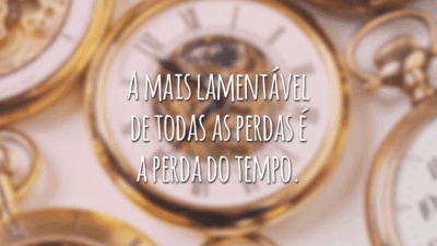 A mais lamentável de todas as perdas é a perda do tempo.