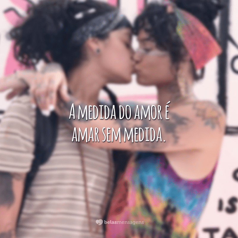 A medida do amor é amar sem medida.