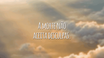 A morte não aceita desculpas.