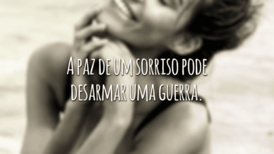 A paz de um sorriso pode desarmar uma guerra.
