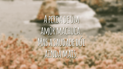 A perda de um amor machuca. Mas a saudade dói ainda mais.