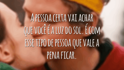 A pessoa certa vai achar que você é a luz do sol. É com esse tipo de pessoa que vale a pena ficar.