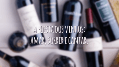 A poesia dos vinhos: amar, sorrir e cantar.