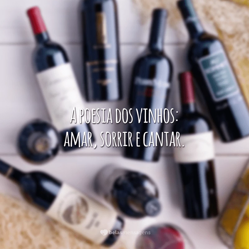 A poesia dos vinhos: amar, sorrir e cantar.