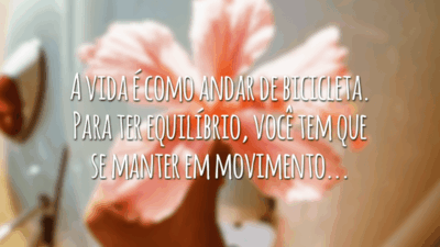 A vida é como andar de bicicleta. Para ter equilíbrio, você tem que se manter em movimento...