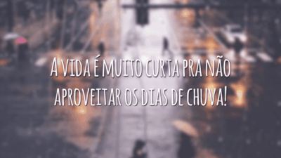 A vida é muito curta pra não aproveitar os dias de chuva!