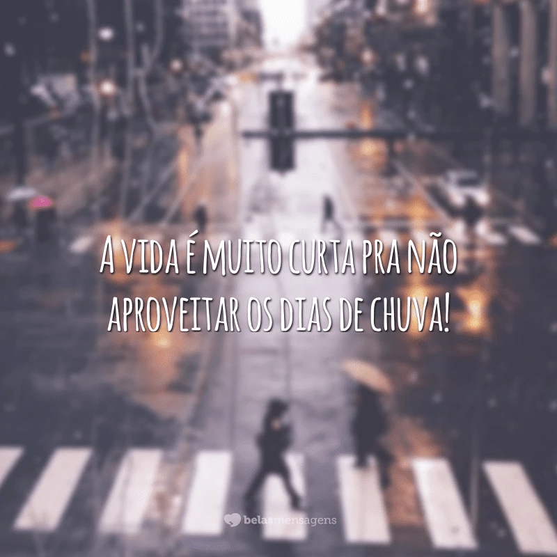 A vida é muito curta pra não aproveitar os dias de chuva!