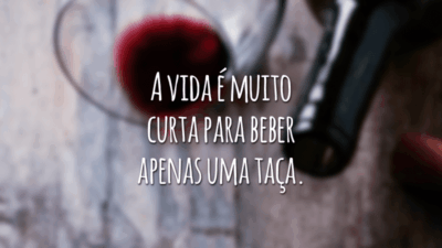 A vida é muito curta para beber apenas uma taça.