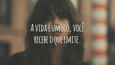A vida é um eco, você recebe o que emite.