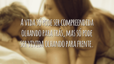 A vida só pode ser compreendida olhando para trás, mas só pode ser vivida olhando para frente.