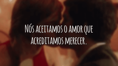 Nós aceitamos o amor que acreditamos merecer.