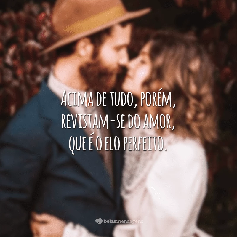 Acima de tudo, porém, revistam-se do amor, que é o elo perfeito.