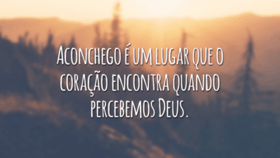 Aconchego é um lugar que o coração encontra quando percebemos Deus.