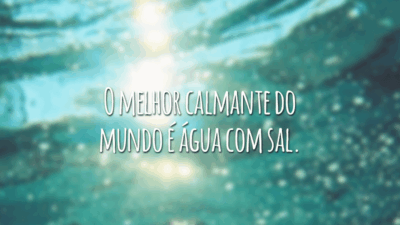 O melhor calmante do mundo é água com sal.