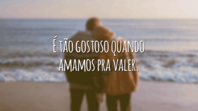 É tão gostoso quando amamos pra valer.
