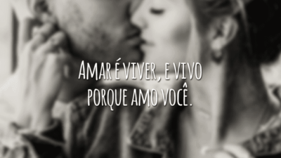 Amar é viver, e vivo porque amo você.