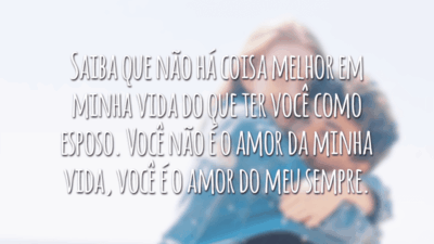 Saiba que não há coisa melhor em minha vida do que ter você como esposo. Você não é o amor da minha vida, você é o amor do meu sempre.