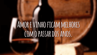 Amor e vinho ficam melhores com o passar dos anos.