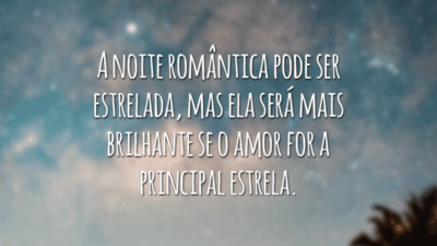 A noite romântica pode ser estrelada, mas ela será mais brilhante se o amor for a principal estrela.