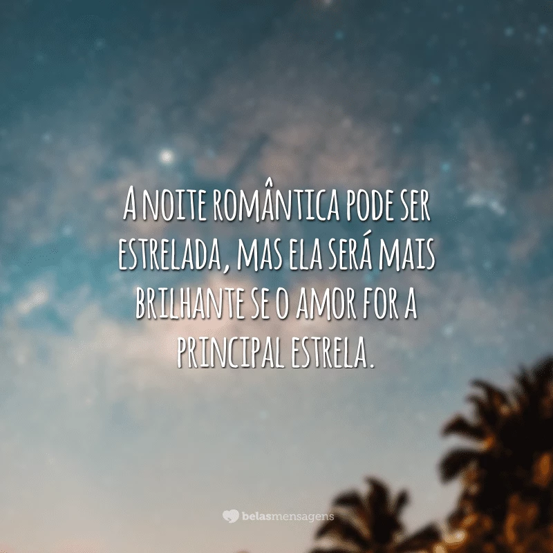 A noite romântica pode ser estrelada, mas ela será mais brilhante se o amor for a principal estrela.