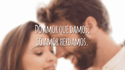 Do amor que damos, só amor herdamos.