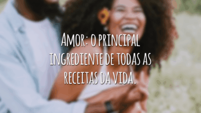 Amor: o principal ingrediente de todas as receitas da vida.