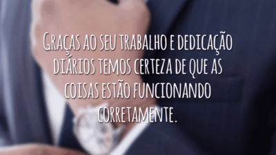 Graças ao seu trabalho e dedicação diários temos certeza de que as coisas estão funcionando corretamente.