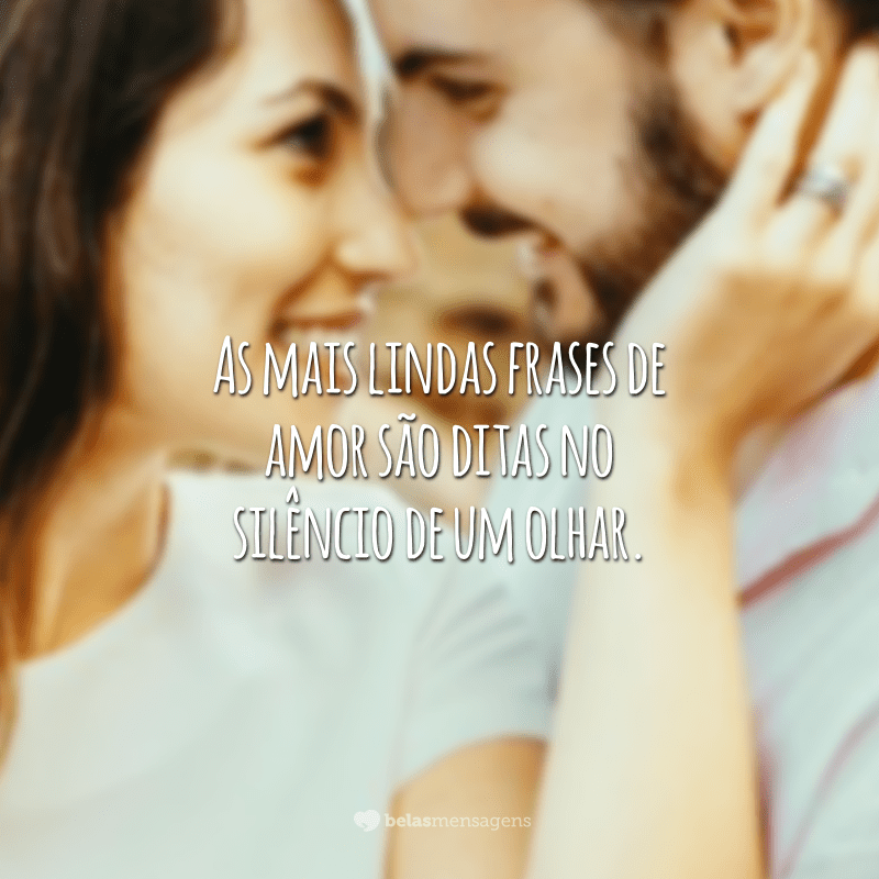 As mais lindas frases de amor são ditas no silêncio de um olhar.