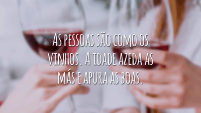 As pessoas são como os vinhos. A idade azeda as más e apura as boas.