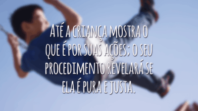 Até a criança mostra o que é por suas ações; o seu procedimento revelará se ela é pura e justa.