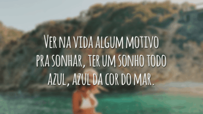 Ver na vida algum motivo pra sonhar, ter um sonho todo azul, azul da cor do mar.
