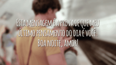 Esta mensagem é a prova de que meu último pensamento do dia é você. Boa noite, amor!