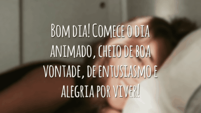 Bom dia! Comece o dia animado, cheio de boa vontade, de entusiasmo e alegria por viver!