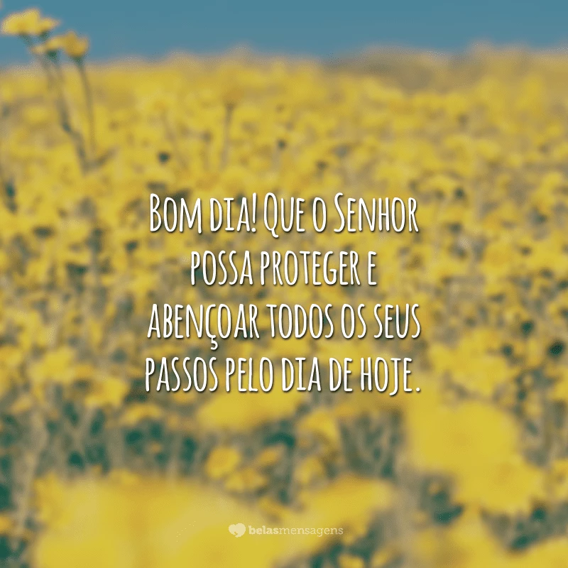 Bom dia! Que o Senhor possa proteger e abençoar todos os seus passos pelo dia de hoje.