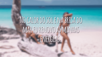 No calor do sol e na brisa do mar eu renovo as minhas energias.