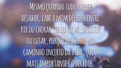 Mesmo quando tudo parece desabar, cabe a mim decidir entre rir ou chorar, ir ou ficar, desistir ou lutar, porque descobri, no caminho incerto da vida, que o mais importante é o decidir.