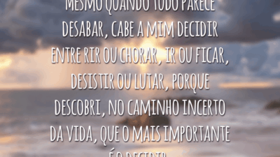 Mesmo quando tudo parece desabar, cabe a mim decidir entre rir ou chorar, ir ou ficar, desistir ou lutar, porque descobri, no caminho incerto da vida, que o mais importante é o decidir.