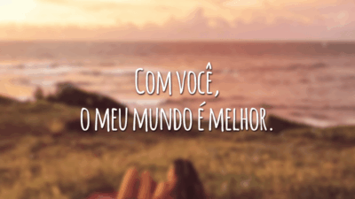 Com você, o meu mundo é melhor.