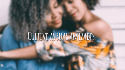 Cultive as suas amizades.