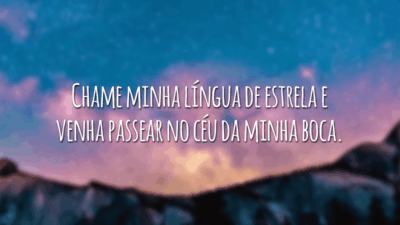 Chame minha língua de estrela e venha passear no céu da minha boca.