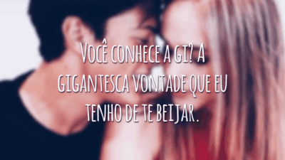 Você conhece a gi? A gigantesca vontade que eu tenho de te beijar.