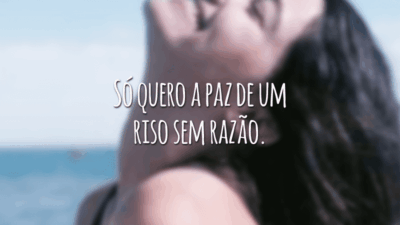 Só quero a paz de um riso sem razão.