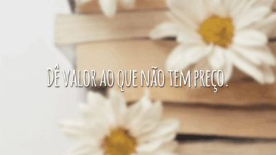 Dê valor ao que não tem preço.