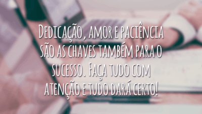 Dedicação, amor e paciência são as chaves também para o sucesso. Faça tudo com atenção e tudo dará certo!