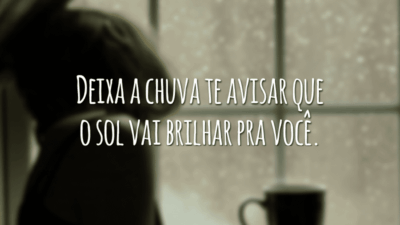 Deixa a chuva te avisar que o sol vai brilhar pra você.