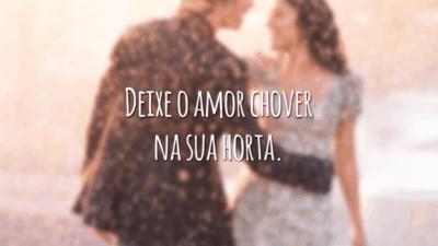 Deixe o amor chover na sua horta.